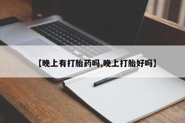 哪里可以买到打胎药【晚上有打胎药吗,晚上打胎好吗】
