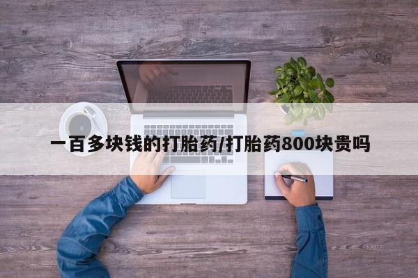 哪里可以买到打胎药一百多块钱的打胎药/打胎药800块贵吗